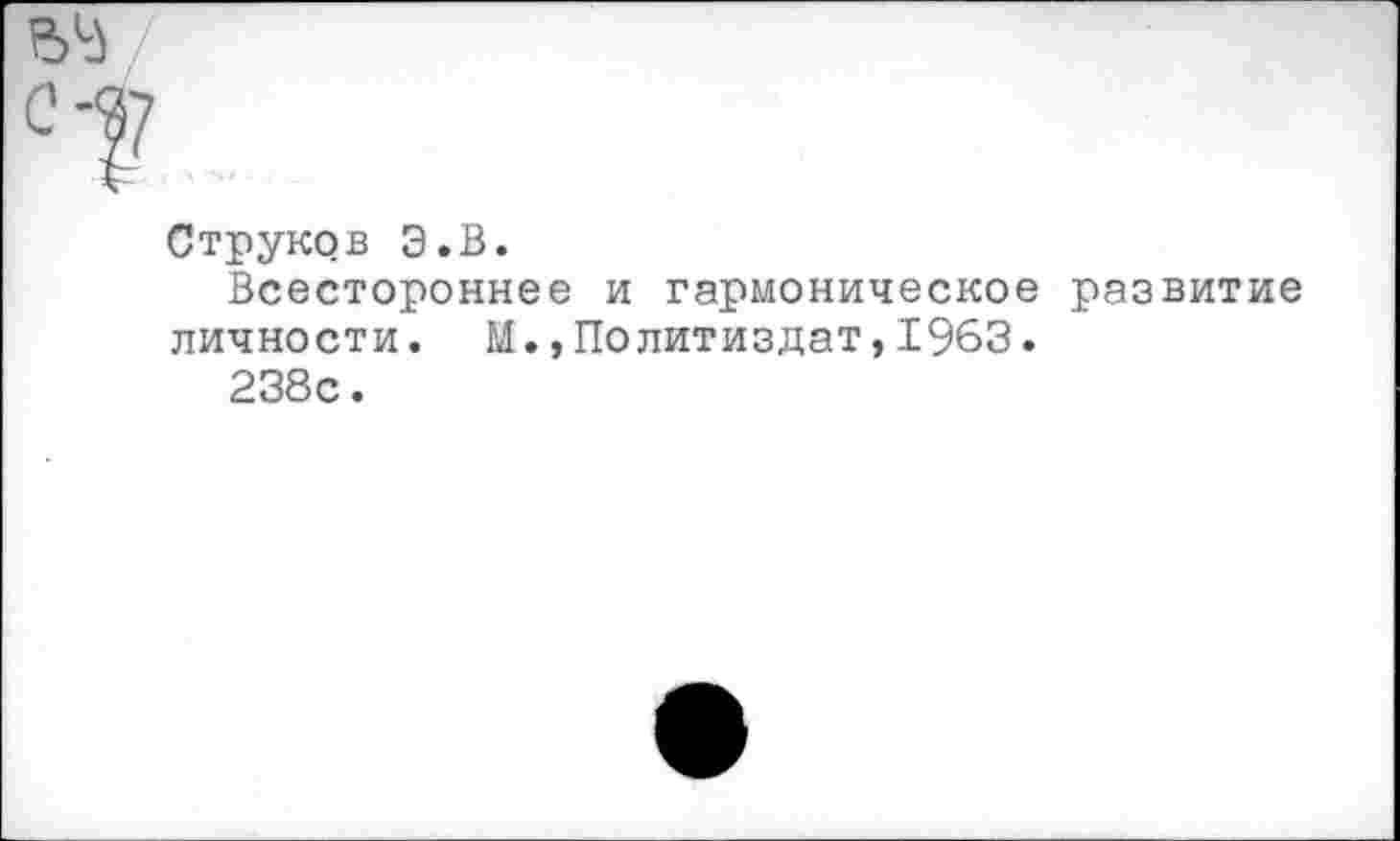 ﻿Струков Э.В.
Всестороннее и гармоническое развитие личности. М.,Политиздат,1963.
238с.